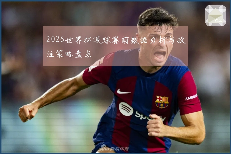 2026世界杯滚球赛前数据分析与投注策略盘点