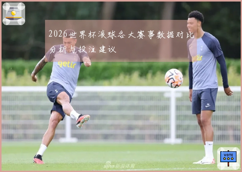 2026世界杯滚球各大赛事数据对比分析与投注建议