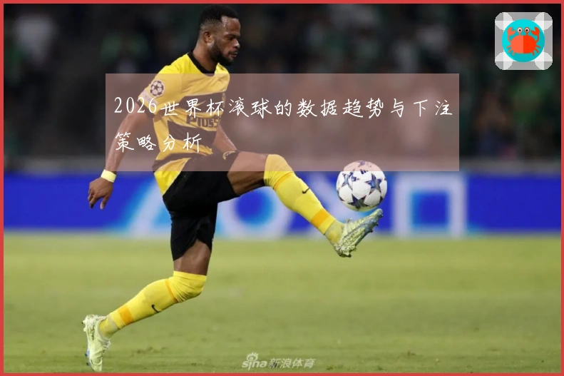 2026世界杯滚球的数据趋势与下注策略分析