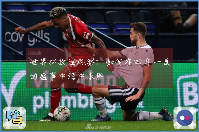 世界杯投注观察：如何在四年一度的盛事中稳中求胜
