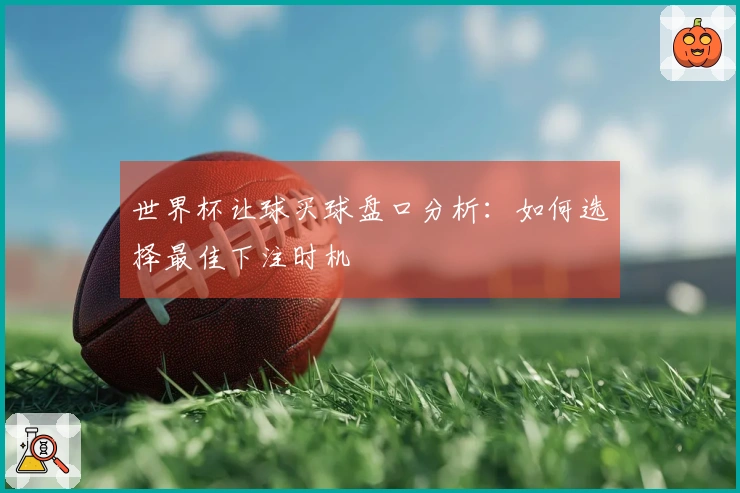 世界杯让球买球盘口分析：如何选择最佳下注时机