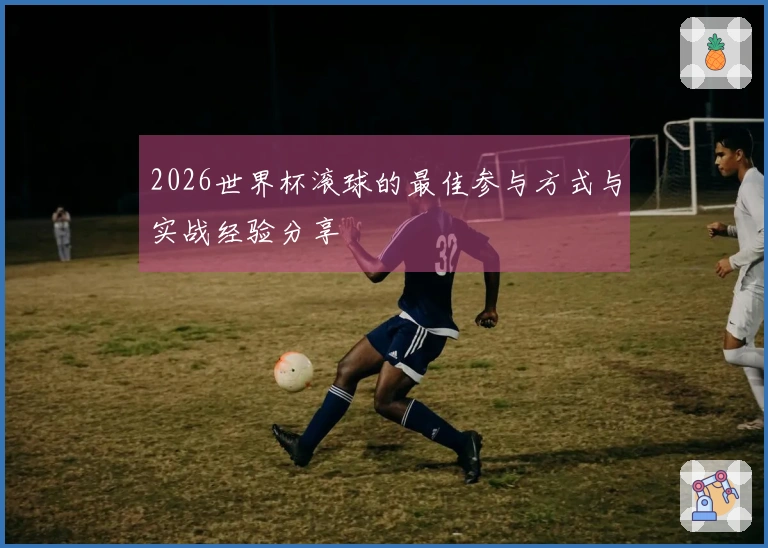 2026世界杯滚球的最佳参与方式与实战经验分享