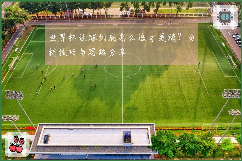 世界杯让球到底怎么选才更稳？分析技巧与思路分享