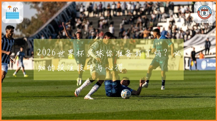 2026世界杯买球你准备好了吗？必知的投注技巧与心得