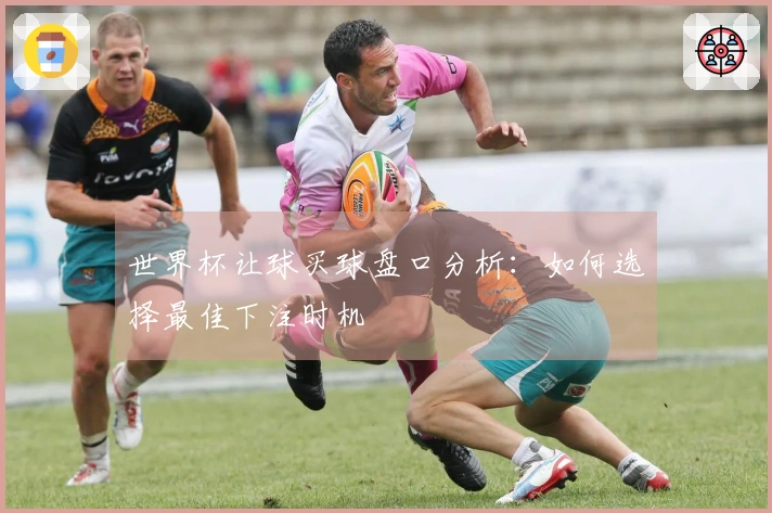 世界杯让球买球盘口分析：如何选择最佳下注时机